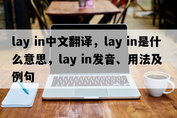 lay in中文翻譯，lay in是什么意思，lay in發(fā)音、用法及例句