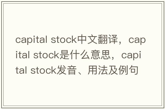 capital stock中文翻譯，capital stock是什么意思，capital stock發(fā)音、用法及例句