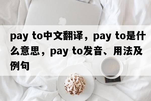 pay to中文翻譯，pay to是什么意思，pay to發(fā)音、用法及例句