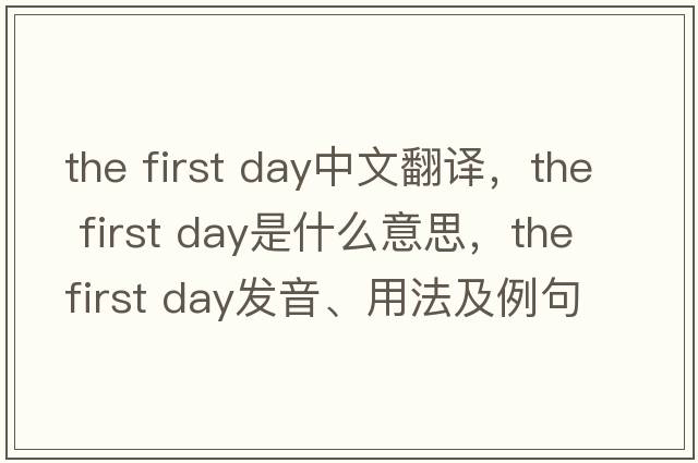 the first day中文翻譯，the first day是什么意思，the first day發(fā)音、用法及例句