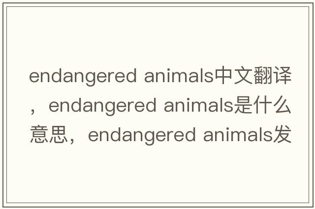 endangered animals中文翻譯，endangered animals是什么意思，endangered animals發(fā)音、用法及例句