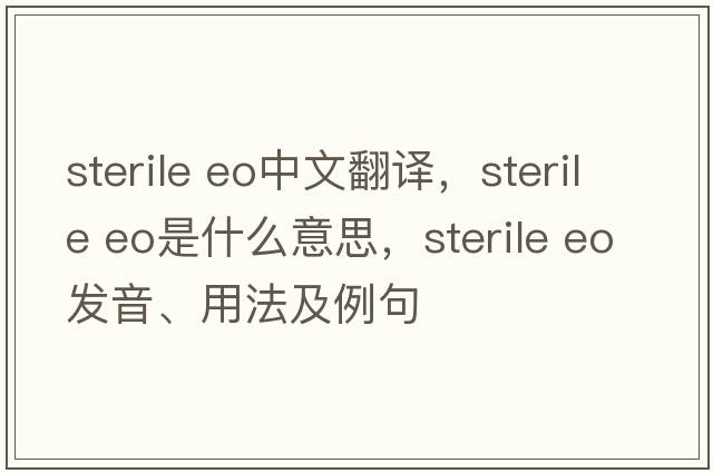 sterile eo中文翻譯，sterile eo是什么意思，sterile eo發(fā)音、用法及例句