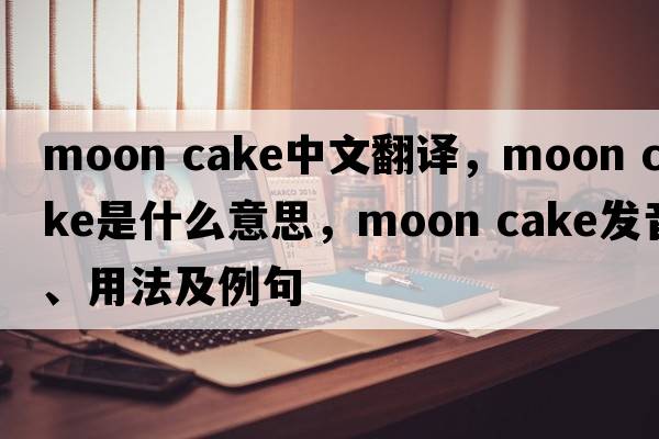 moon cake中文翻譯，moon cake是什么意思，moon cake發(fā)音、用法及例句