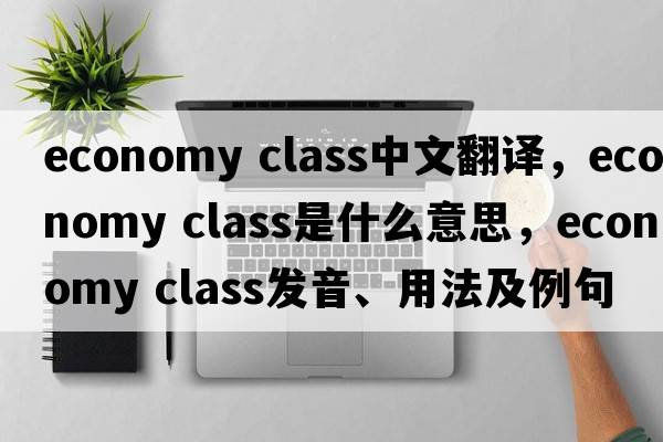 economy class中文翻譯，economy class是什么意思，economy class發(fā)音、用法及例句