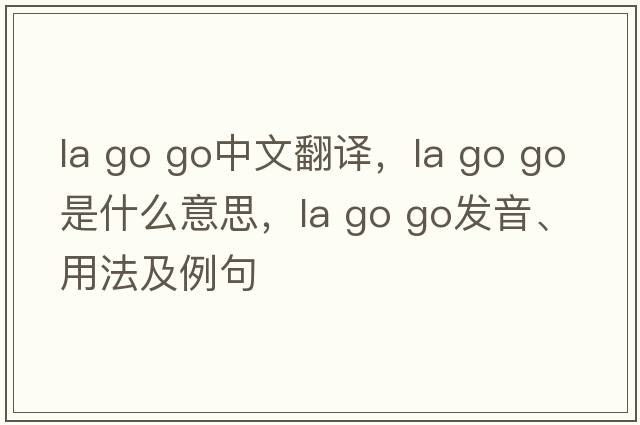 la go go中文翻譯，la go go是什么意思，la go go發(fā)音、用法及例句