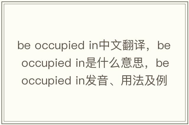be occupied in中文翻譯，be occupied in是什么意思，be occupied in發(fā)音、用法及例句