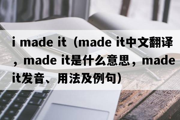 i made it（made it中文翻譯，made it是什么意思，made it發(fā)音、用法及例句）