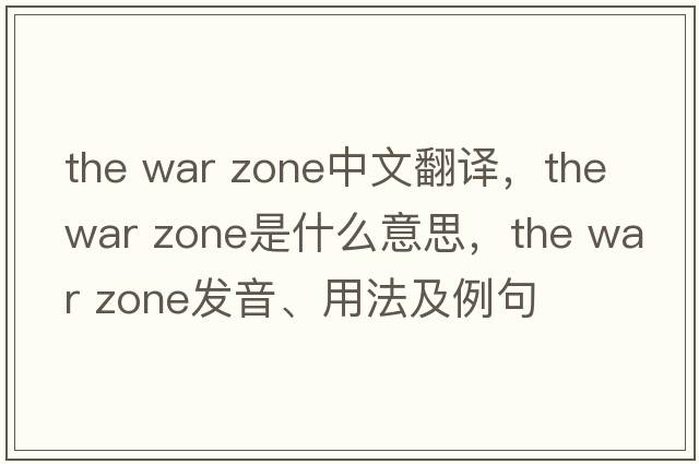 the war zone中文翻譯，the war zone是什么意思，the war zone發(fā)音、用法及例句