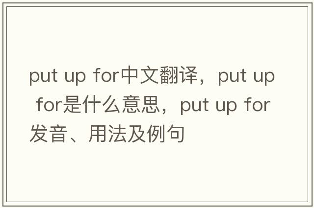 put up for中文翻譯，put up for是什么意思，put up for發(fā)音、用法及例句