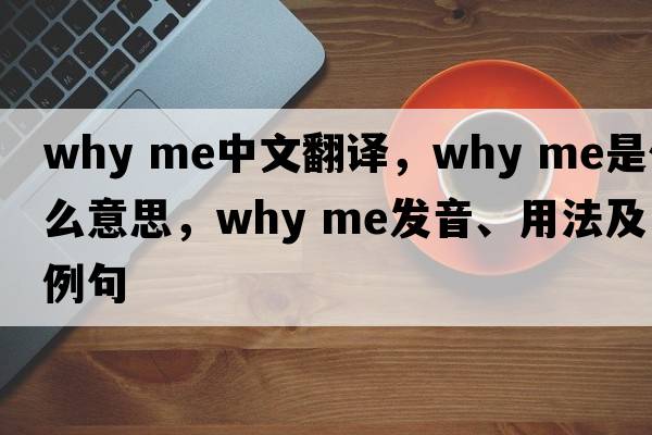 why me中文翻譯，why me是什么意思，why me發(fā)音、用法及例句