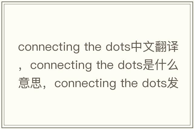 connecting the dots中文翻譯，connecting the dots是什么意思，connecting the dots發(fā)音、用法及例句