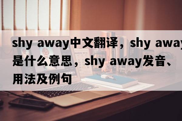 shy away中文翻譯，shy away是什么意思，shy away發(fā)音、用法及例句