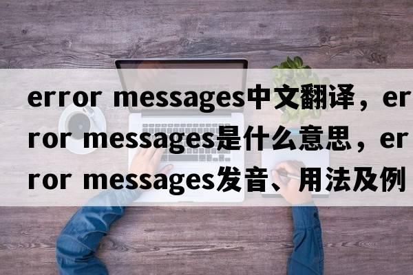 error messages中文翻譯，error messages是什么意思，error messages發(fā)音、用法及例句