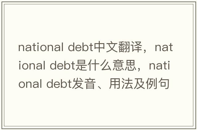 national debt中文翻譯，national debt是什么意思，national debt發(fā)音、用法及例句