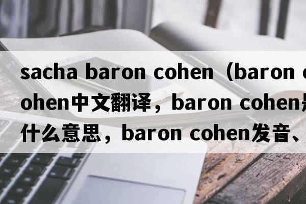 sacha baron cohen（baron cohen中文翻譯，baron cohen是什么意思，baron cohen發(fā)音、用法及例句）