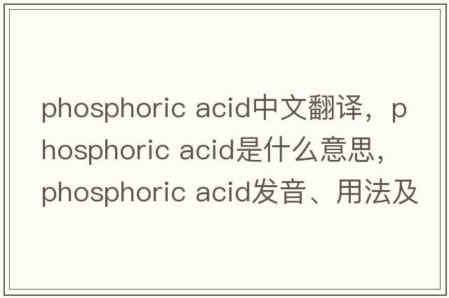phosphoric acid中文翻譯，phosphoric acid是什么意思，phosphoric acid發(fā)音、用法及例句
