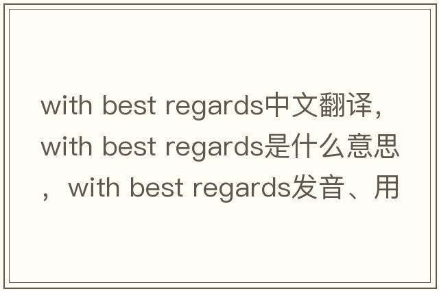 with best regards中文翻譯，with best regards是什么意思，with best regards發(fā)音、用法及例句