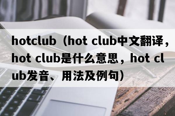 hotclub（hot club中文翻譯，hot club是什么意思，hot club發(fā)音、用法及例句）
