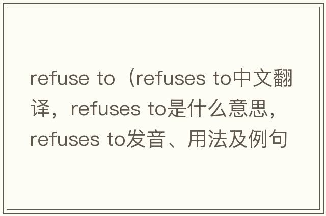 refuse to（refuses to中文翻譯，refuses to是什么意思，refuses to發(fā)音、用法及例句）