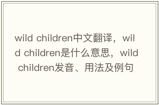 wild children中文翻譯，wild children是什么意思，wild children發(fā)音、用法及例句