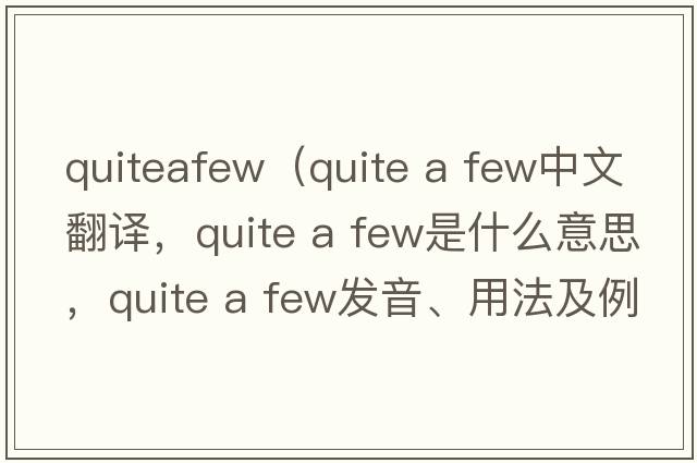 quiteafew（quite a few中文翻譯，quite a few是什么意思，quite a few發(fā)音、用法及例句）
