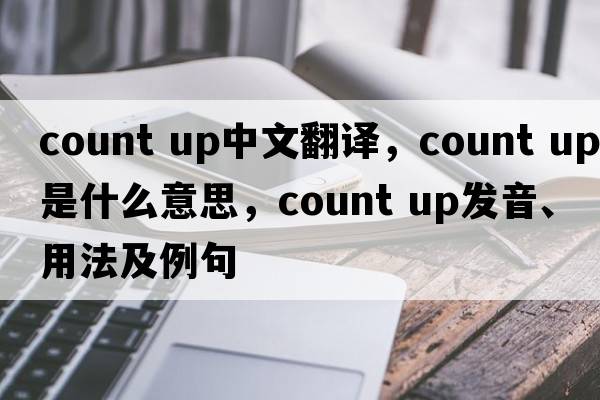 count up中文翻譯，count up是什么意思，count up發(fā)音、用法及例句