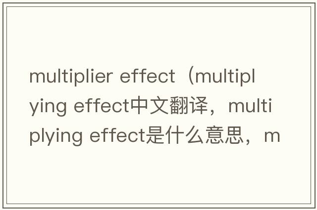 multiplier effect（multiplying effect中文翻譯，multiplying effect是什么意思，multiplying effect發(fā)音、用法及例句）