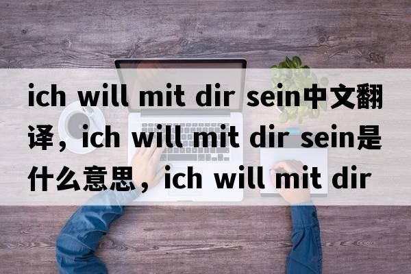 ich will mit dir sein中文翻譯，ich will mit dir sein是什么意思，ich will mit dir sein發(fā)音、用法及例句