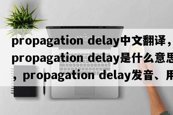 propagation delay中文翻譯，propagation delay是什么意思，propagation delay發(fā)音、用法及例句