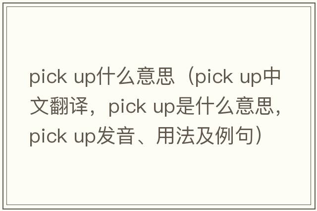 pick up什么意思（pick up中文翻譯，pick up是什么意思，pick up發(fā)音、用法及例句）