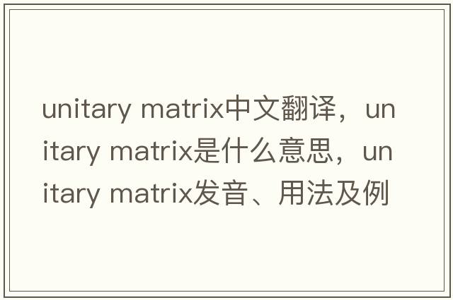unitary matrix中文翻譯，unitary matrix是什么意思，unitary matrix發(fā)音、用法及例句