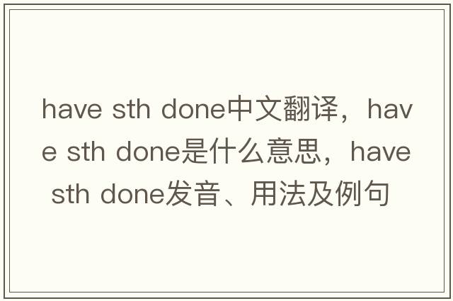 have sth done中文翻譯，have sth done是什么意思，have sth done發(fā)音、用法及例句