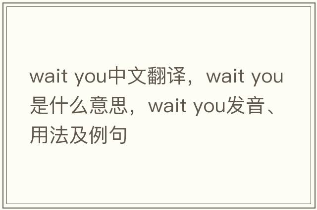 Wait you中文翻譯，Wait you是什么意思，Wait you發(fā)音、用法及例句
