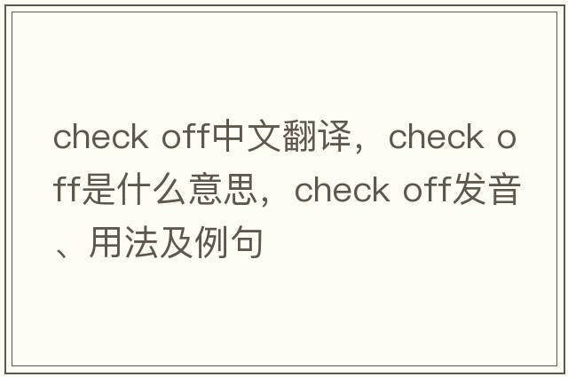 check off中文翻譯，check off是什么意思，check off發(fā)音、用法及例句