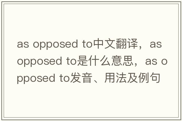 as opposed to中文翻譯，as opposed to是什么意思，as opposed to發(fā)音、用法及例句