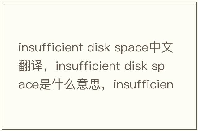 insufficient disk space中文翻譯，insufficient disk space是什么意思，insufficient disk space發(fā)音、用法及例句