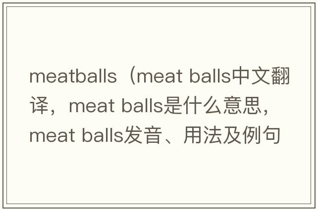 meatballs（meat balls中文翻譯，meat balls是什么意思，meat balls發(fā)音、用法及例句）