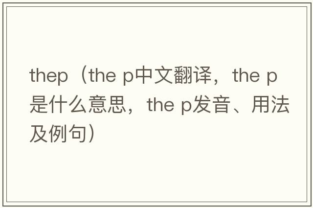 thep（the p中文翻譯，the p是什么意思，the p發(fā)音、用法及例句）