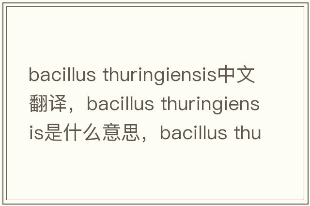 bacillus thuringiensis中文翻譯，bacillus thuringiensis是什么意思，bacillus thuringiensis發(fā)音、用法及例句