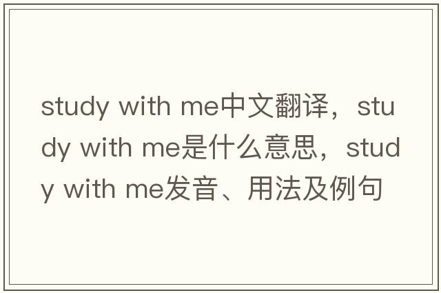 study with me中文翻譯，study with me是什么意思，study with me發(fā)音、用法及例句