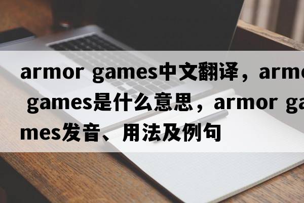 armor games中文翻譯，armor games是什么意思，armor games發(fā)音、用法及例句