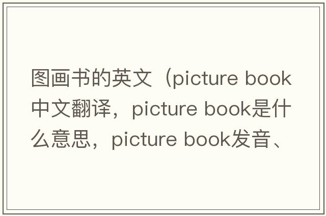 圖畫(huà)書(shū)的英文（picture book中文翻譯，picture book是什么意思，picture book發(fā)音、用法及例句）