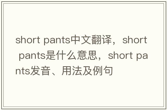 short pants中文翻譯，short pants是什么意思，short pants發(fā)音、用法及例句