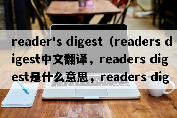 reader's digest（readers digest中文翻譯，readers digest是什么意思，readers digest發(fā)音、用法及例句）