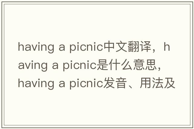 having a picnic中文翻譯，having a picnic是什么意思，having a picnic發(fā)音、用法及例句