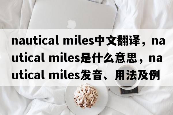 nautical miles中文翻譯，nautical miles是什么意思，nautical miles發(fā)音、用法及例句