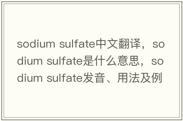 sodium sulfate中文翻譯，sodium sulfate是什么意思，sodium sulfate發(fā)音、用法及例句