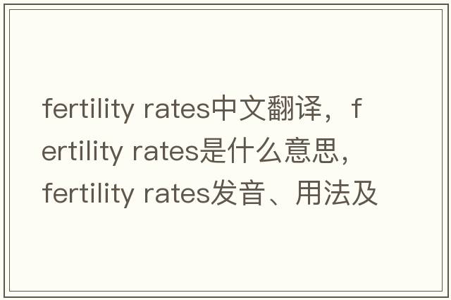 fertility rates中文翻譯，fertility rates是什么意思，fertility rates發(fā)音、用法及例句