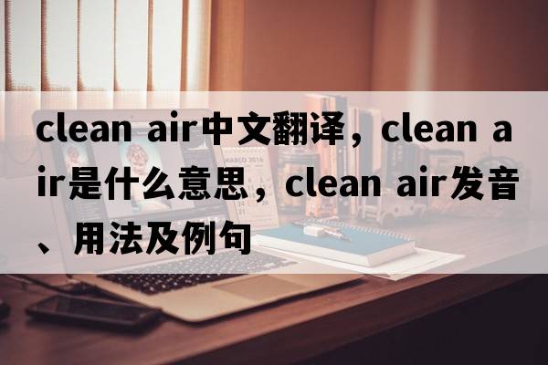 clean air中文翻譯，clean air是什么意思，clean air發(fā)音、用法及例句
