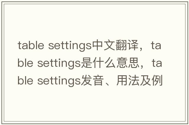 table settings中文翻譯，table settings是什么意思，table settings發(fā)音、用法及例句